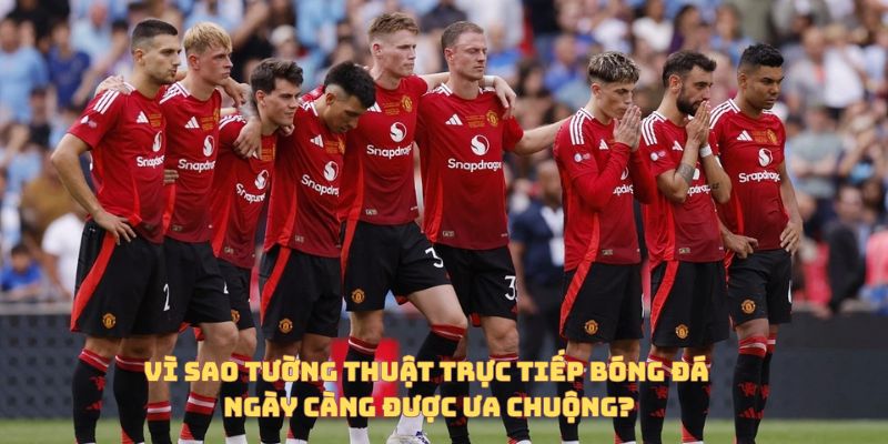 Tường Thuật Trực Tiếp Bóng Đá Là Gì? Vì Sao Ngày Càng Được Ưa Chuộng? 4 Vì sao tường thuật trực tiếp tiếp bóng đá ngày càng phổ biến?