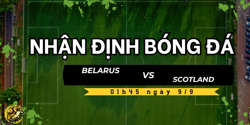 Nhận định bóng đá Belarus vs Scotland, 01h45 ngày 9/9 4 Soi kèo và dự đoán tỷ số trận đấu